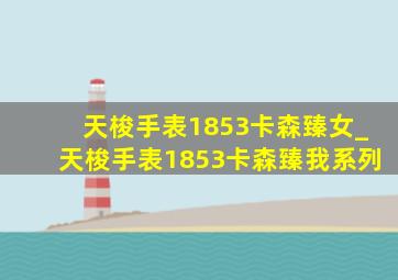 天梭手表1853卡森臻女_天梭手表1853卡森臻我系列