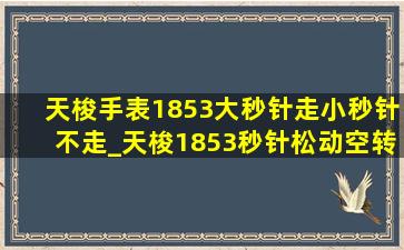 天梭手表1853大秒针走小秒针不走_天梭1853秒针松动空转是怎么回事