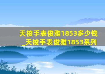 天梭手表俊雅1853多少钱_天梭手表俊雅1853系列