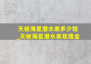 天梭海星潜水表多少钱_天梭海星潜水表玫瑰金