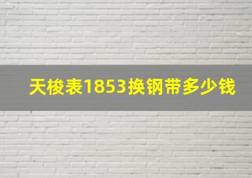 天梭表1853换钢带多少钱