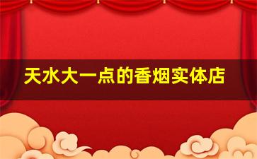 天水大一点的香烟实体店