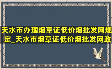 天水市办理烟草证(低价烟批发网)规定_天水市烟草证(低价烟批发网)政策