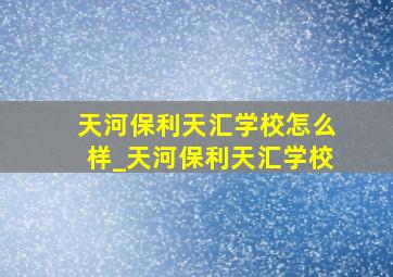 天河保利天汇学校怎么样_天河保利天汇学校