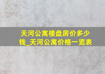 天河公寓楼盘房价多少钱_天河公寓价格一览表