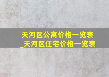 天河区公寓价格一览表_天河区住宅价格一览表