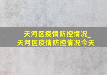 天河区疫情防控情况_天河区疫情防控情况今天