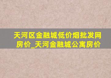 天河区金融城(低价烟批发网)房价_天河金融城公寓房价