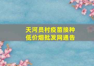 天河员村疫苗接种(低价烟批发网)通告