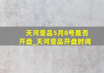 天河壹品5月8号是否开盘_天河壹品开盘时间