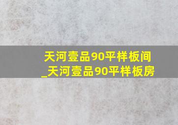 天河壹品90平样板间_天河壹品90平样板房