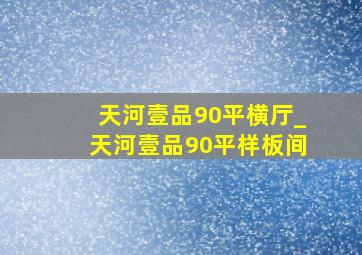 天河壹品90平横厅_天河壹品90平样板间