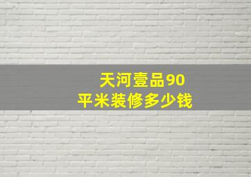 天河壹品90平米装修多少钱