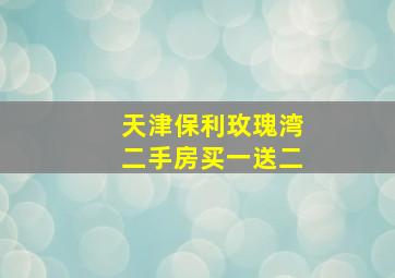 天津保利玫瑰湾二手房买一送二