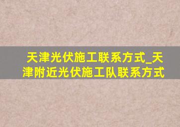 天津光伏施工联系方式_天津附近光伏施工队联系方式