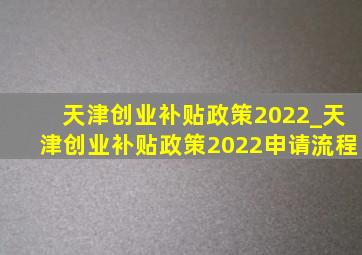 天津创业补贴政策2022_天津创业补贴政策2022申请流程