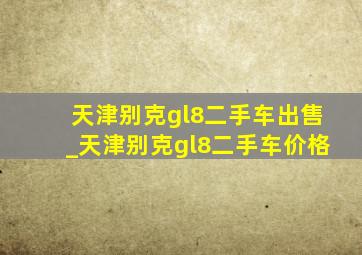 天津别克gl8二手车出售_天津别克gl8二手车价格