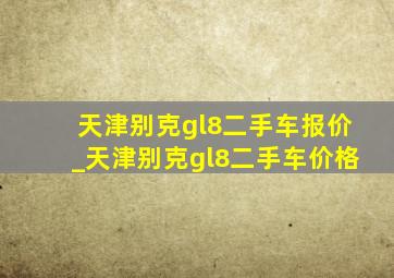 天津别克gl8二手车报价_天津别克gl8二手车价格