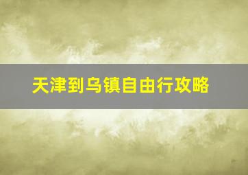 天津到乌镇自由行攻略