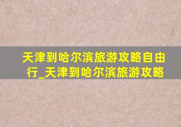 天津到哈尔滨旅游攻略自由行_天津到哈尔滨旅游攻略