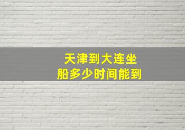 天津到大连坐船多少时间能到