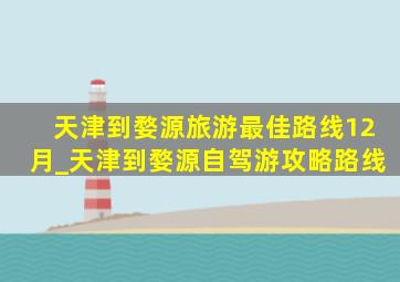 天津到婺源旅游最佳路线12月_天津到婺源自驾游攻略路线