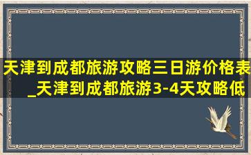 天津到成都旅游攻略三日游价格表_天津到成都旅游3-4天攻略(低价烟批发网)线路