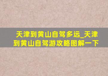 天津到黄山自驾多远_天津到黄山自驾游攻略图解一下