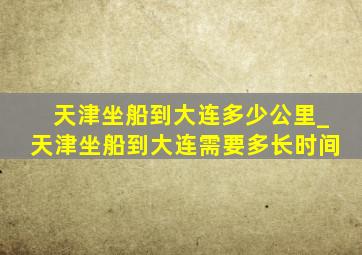 天津坐船到大连多少公里_天津坐船到大连需要多长时间