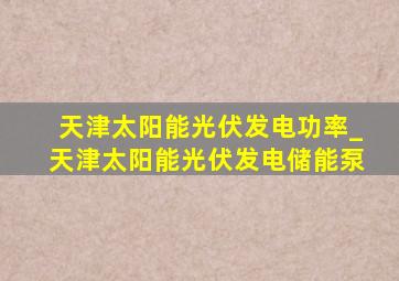 天津太阳能光伏发电功率_天津太阳能光伏发电储能泵