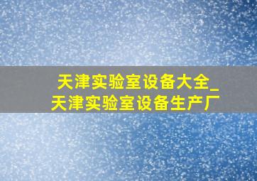 天津实验室设备大全_天津实验室设备生产厂