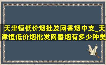 天津恒(低价烟批发网)香烟中支_天津恒(低价烟批发网)香烟有多少种类