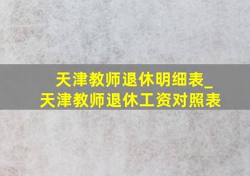 天津教师退休明细表_天津教师退休工资对照表