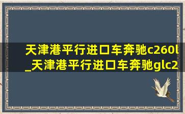 天津港平行进口车奔驰c260l_天津港平行进口车奔驰glc260l价格