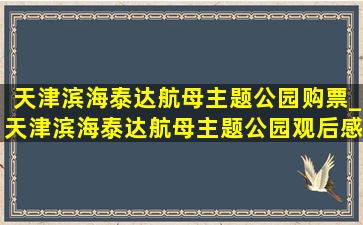 天津滨海泰达航母主题公园购票_天津滨海泰达航母主题公园观后感