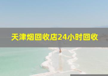 天津烟回收店24小时回收