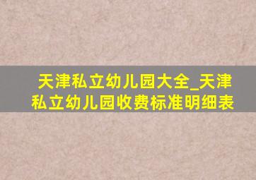 天津私立幼儿园大全_天津私立幼儿园收费标准明细表