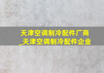 天津空调制冷配件厂商_天津空调制冷配件企业