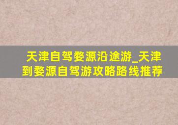 天津自驾婺源沿途游_天津到婺源自驾游攻略路线推荐