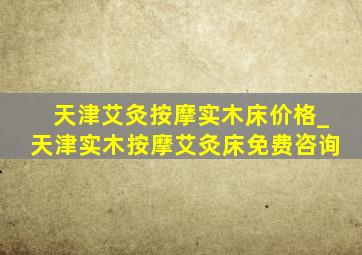 天津艾灸按摩实木床价格_天津实木按摩艾灸床免费咨询