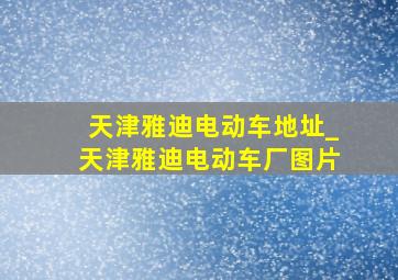 天津雅迪电动车地址_天津雅迪电动车厂图片