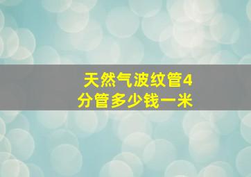 天然气波纹管4分管多少钱一米