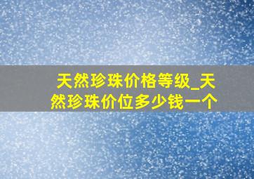 天然珍珠价格等级_天然珍珠价位多少钱一个