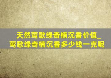 天然莺歌绿奇楠沉香价值_莺歌绿奇楠沉香多少钱一克呢