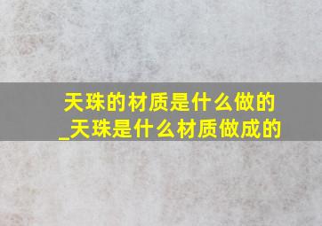 天珠的材质是什么做的_天珠是什么材质做成的