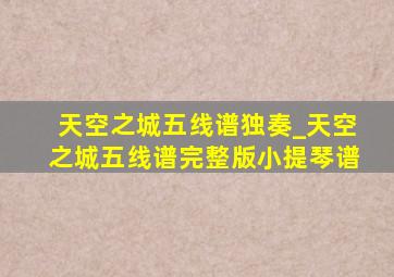 天空之城五线谱独奏_天空之城五线谱完整版小提琴谱