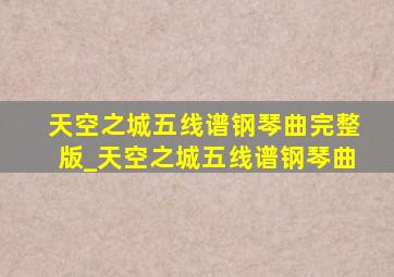 天空之城五线谱钢琴曲完整版_天空之城五线谱钢琴曲