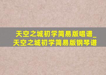 天空之城初学简易版唱谱_天空之城初学简易版钢琴谱