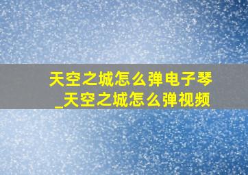 天空之城怎么弹电子琴_天空之城怎么弹视频