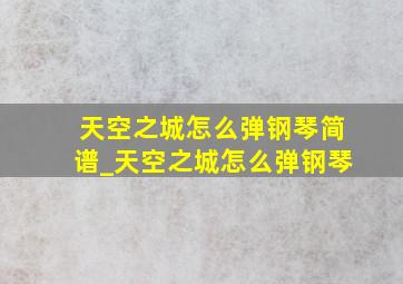 天空之城怎么弹钢琴简谱_天空之城怎么弹钢琴